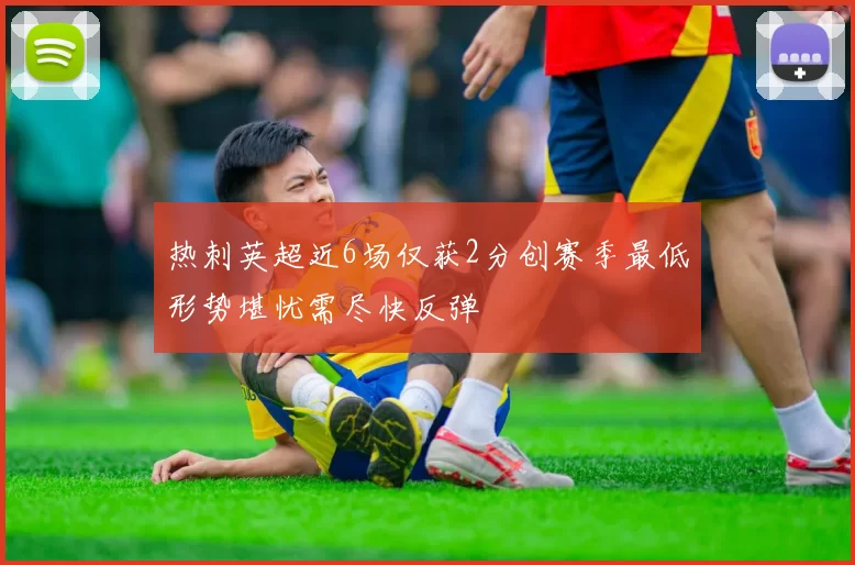 热刺英超近6场仅获2分创赛季最低形势堪忧需尽快反弹
