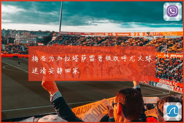梅洛为加拉塔萨雷晋级欢呼尤文球迷请安静回家