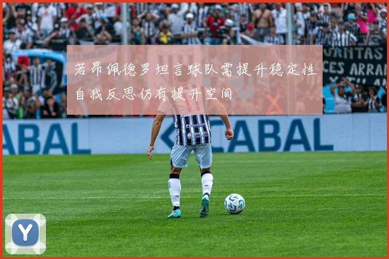 若昂佩德罗坦言球队需提升稳定性自我反思仍有提升空间
