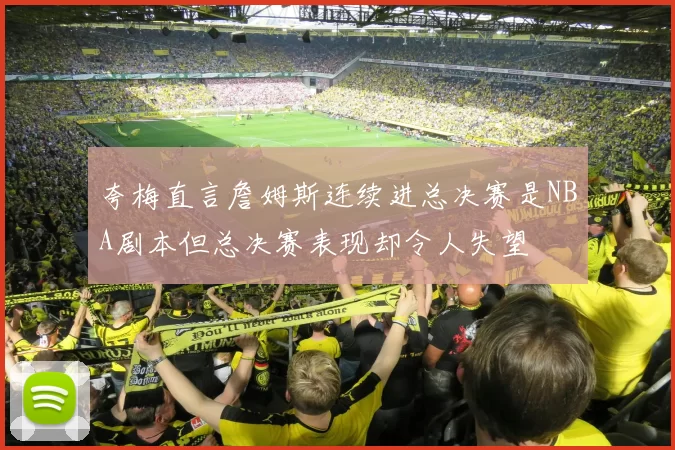 夸梅直言詹姆斯连续进总决赛是NBA剧本但总决赛表现却令人失望