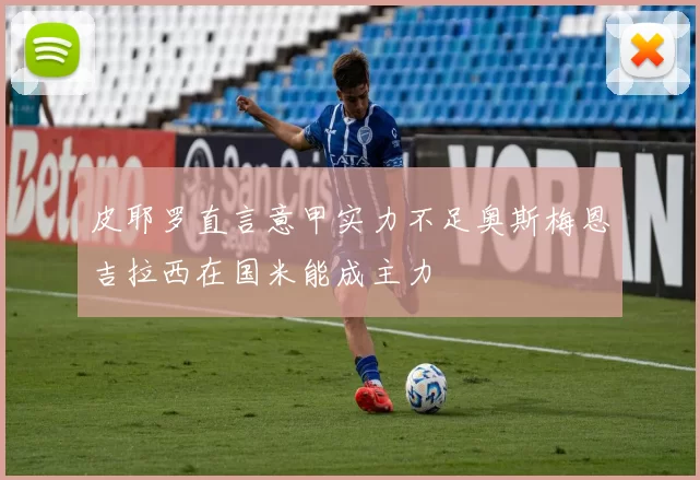 皮耶罗直言意甲实力不足奥斯梅恩吉拉西在国米能成主力