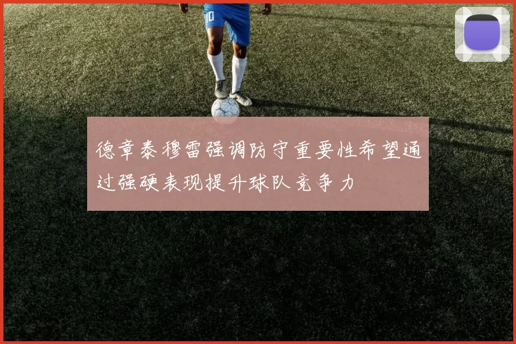 德章泰穆雷强调防守重要性希望通过强硬表现提升球队竞争力