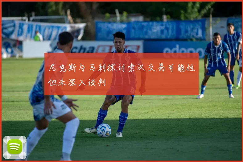 尼克斯与马刺探讨索汉交易可能性但未深入谈判