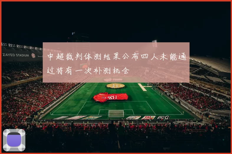中超裁判体测结果公布四人未能通过将有一次补测机会