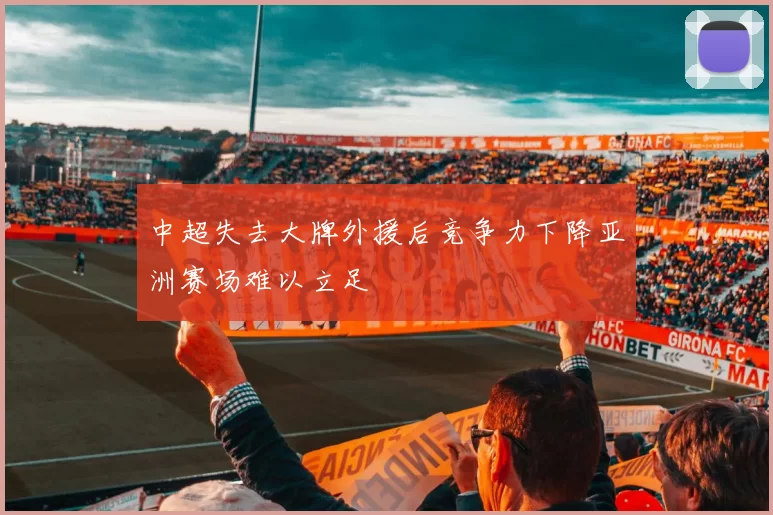 中超失去大牌外援后竞争力下降亚洲赛场难以立足